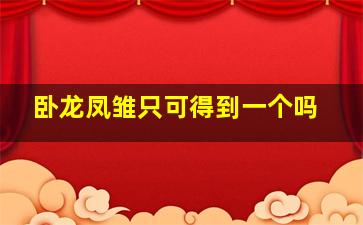 卧龙凤雏只可得到一个吗