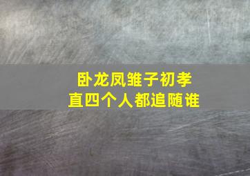 卧龙凤雏子初孝直四个人都追随谁