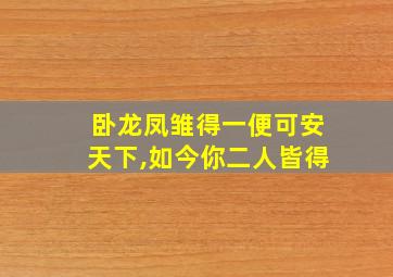 卧龙凤雏得一便可安天下,如今你二人皆得