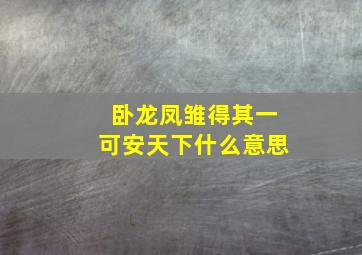 卧龙凤雏得其一可安天下什么意思