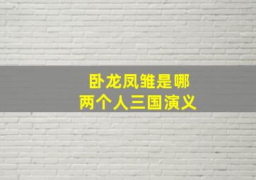 卧龙凤雏是哪两个人三国演义