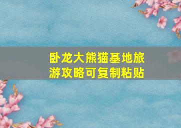 卧龙大熊猫基地旅游攻略可复制粘贴