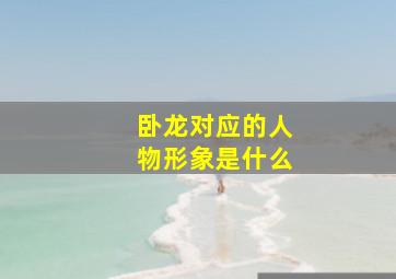 卧龙对应的人物形象是什么