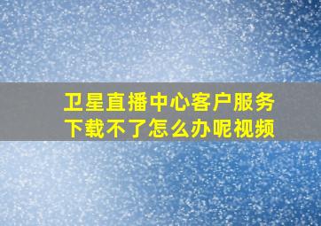 卫星直播中心客户服务下载不了怎么办呢视频