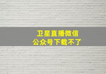 卫星直播微信公众号下载不了