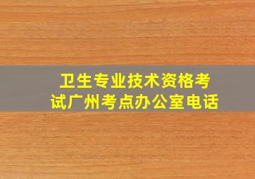 卫生专业技术资格考试广州考点办公室电话