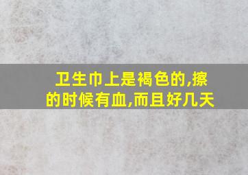 卫生巾上是褐色的,擦的时候有血,而且好几天