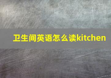 卫生间英语怎么读kitchen