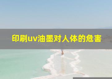 印刷uv油墨对人体的危害