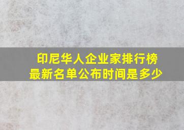 印尼华人企业家排行榜最新名单公布时间是多少