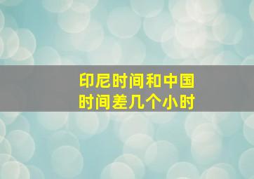 印尼时间和中国时间差几个小时