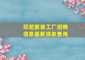 印尼服装工厂招聘信息最新消息查询