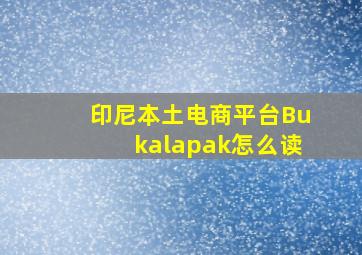 印尼本土电商平台Bukalapak怎么读