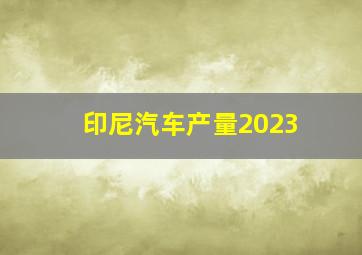 印尼汽车产量2023