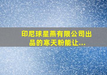 印尼球星燕有限公司出品的寒天粉能让...