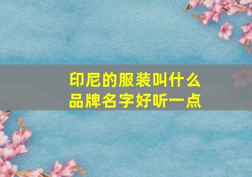 印尼的服装叫什么品牌名字好听一点