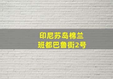 印尼苏岛棉兰班都巴鲁街2号