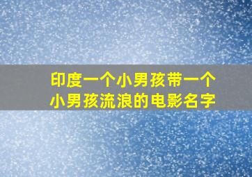 印度一个小男孩带一个小男孩流浪的电影名字