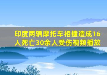 印度两辆摩托车相撞造成16人死亡30余人受伤视频播放