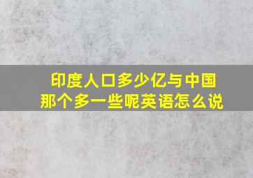 印度人口多少亿与中国那个多一些呢英语怎么说