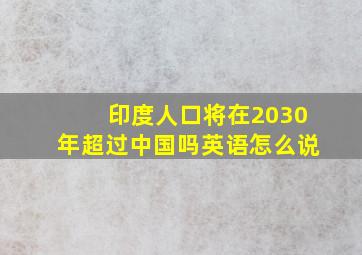 印度人口将在2030年超过中国吗英语怎么说