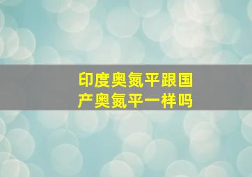 印度奥氮平跟国产奥氮平一样吗