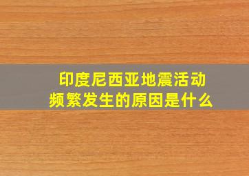 印度尼西亚地震活动频繁发生的原因是什么