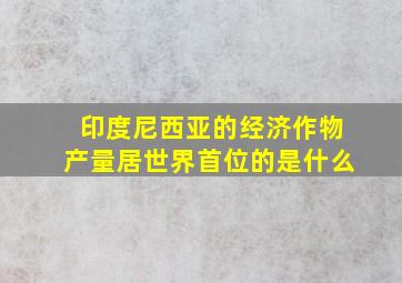 印度尼西亚的经济作物产量居世界首位的是什么