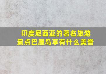 印度尼西亚的著名旅游景点巴厘岛享有什么美誉