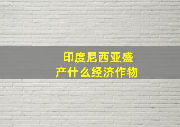 印度尼西亚盛产什么经济作物