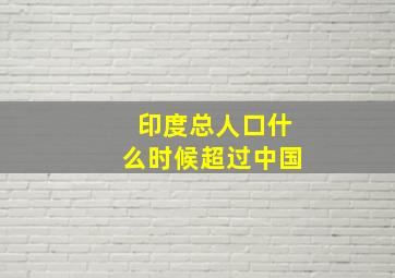 印度总人口什么时候超过中国