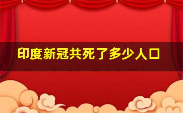 印度新冠共死了多少人口