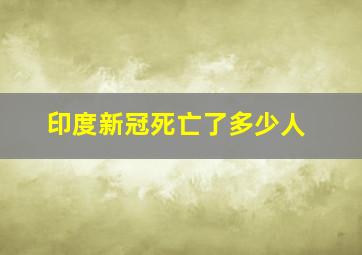 印度新冠死亡了多少人