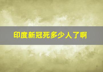 印度新冠死多少人了啊