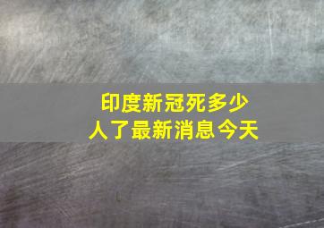 印度新冠死多少人了最新消息今天