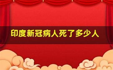 印度新冠病人死了多少人