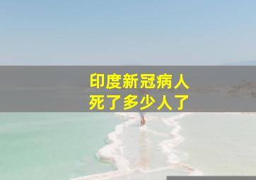 印度新冠病人死了多少人了