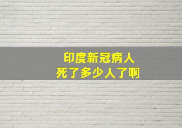 印度新冠病人死了多少人了啊