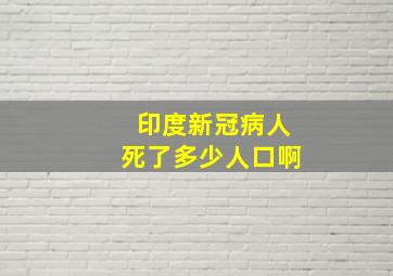 印度新冠病人死了多少人口啊