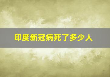 印度新冠病死了多少人