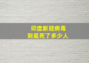 印度新冠病毒到底死了多少人