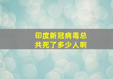 印度新冠病毒总共死了多少人啊