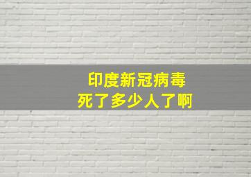 印度新冠病毒死了多少人了啊