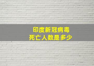 印度新冠病毒死亡人数是多少