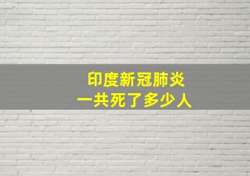 印度新冠肺炎一共死了多少人