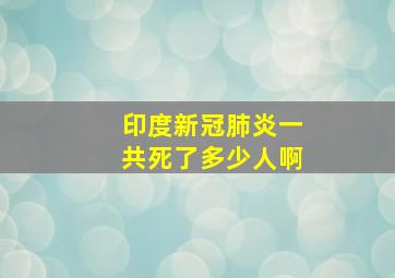 印度新冠肺炎一共死了多少人啊