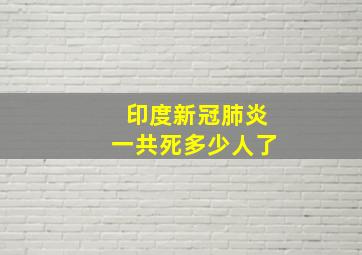 印度新冠肺炎一共死多少人了