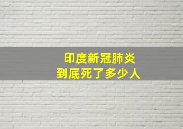 印度新冠肺炎到底死了多少人