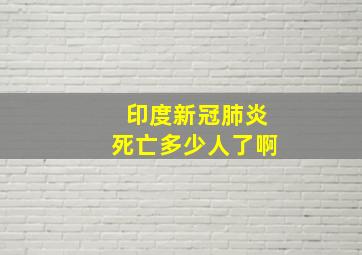 印度新冠肺炎死亡多少人了啊