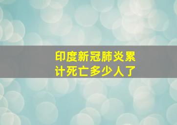 印度新冠肺炎累计死亡多少人了